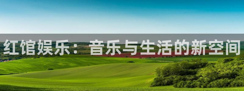 彩神vii官方：红馆娱乐：音乐与生活的新空间