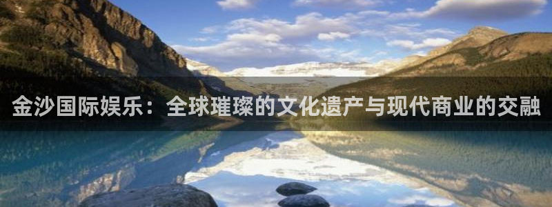 彩神vii官方：金沙国际娱乐：全球璀璨的文化遗产与现代商业的交融