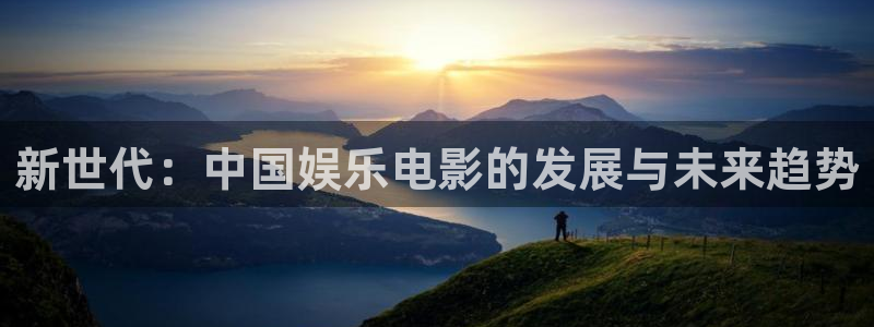 彩神vii官方：新世代：中国娱乐电影的发展与未来趋势
