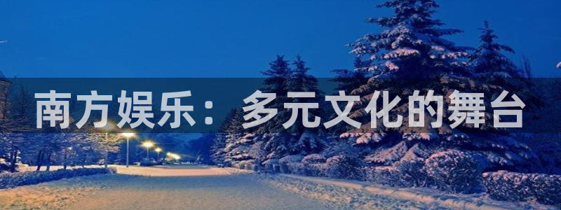 彩神vii官方：南方娱乐：多元文化的舞台