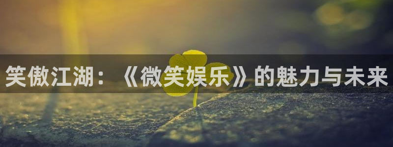 彩神vii官方：笑傲江湖：《微笑娱乐》的魅力与未来