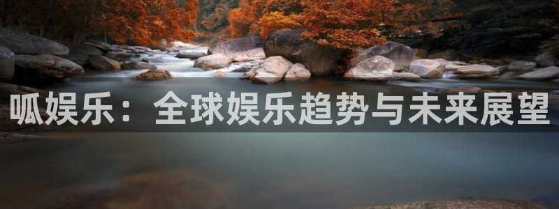 彩神vii官方：呱娱乐：全球娱乐趋势与未来展望