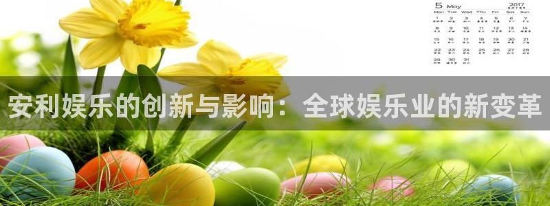 彩神vii官方：安利娱乐的创新与影响：全球娱乐业的新变革