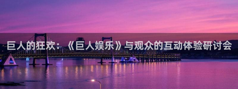 彩神vii官方：巨人的狂欢：《巨人娱乐》与观众的互动体验研讨会